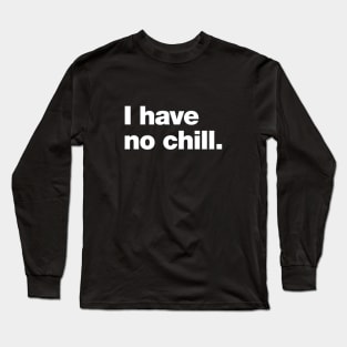 I have no chill. Long Sleeve T-Shirt